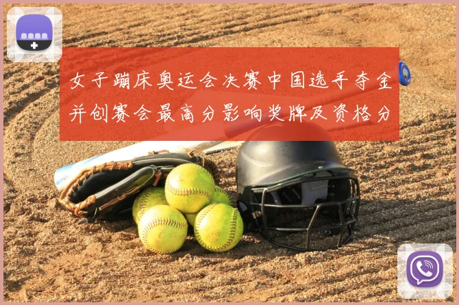 女子蹦床奥运会决赛中国选手夺金并创赛会最高分影响奖牌及资格分配