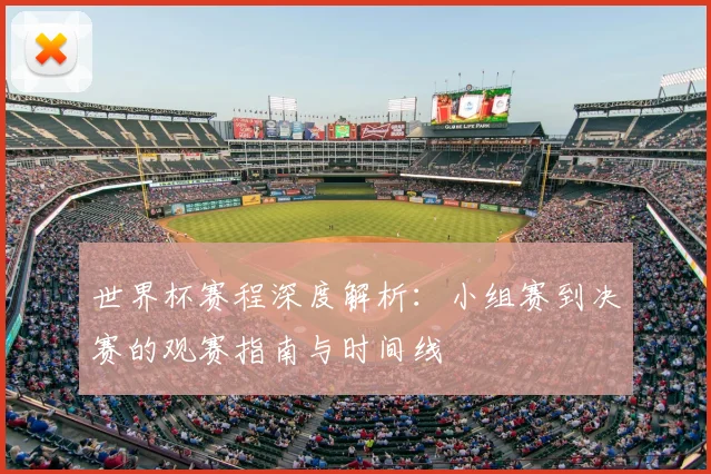 世界杯赛程深度解析：小组赛到决赛的观赛指南与时间线