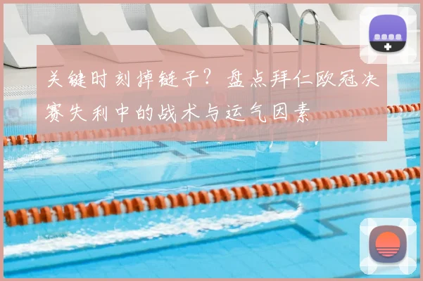 关键时刻掉链子？盘点拜仁欧冠决赛失利中的战术与运气因素