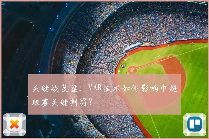 关键战复盘:VAR技术如何影响中超联赛关键判罚?