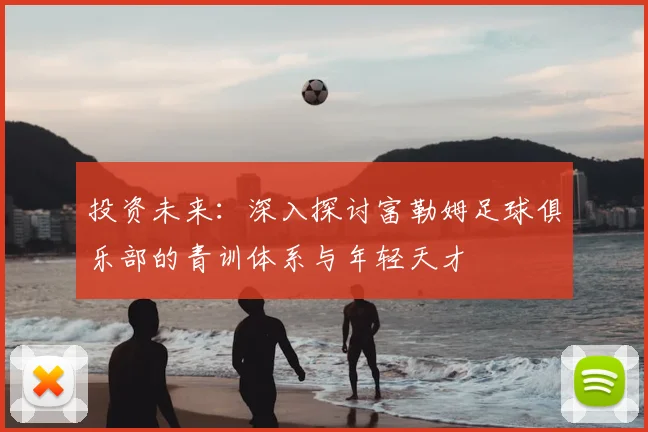 投资未来:深入探讨富勒姆足球俱乐部的青训体系与年轻天才