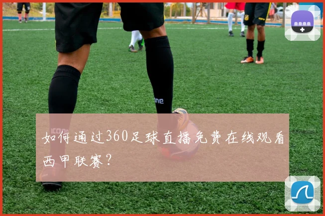如何通过360足球直播免费在线观看西甲联赛？