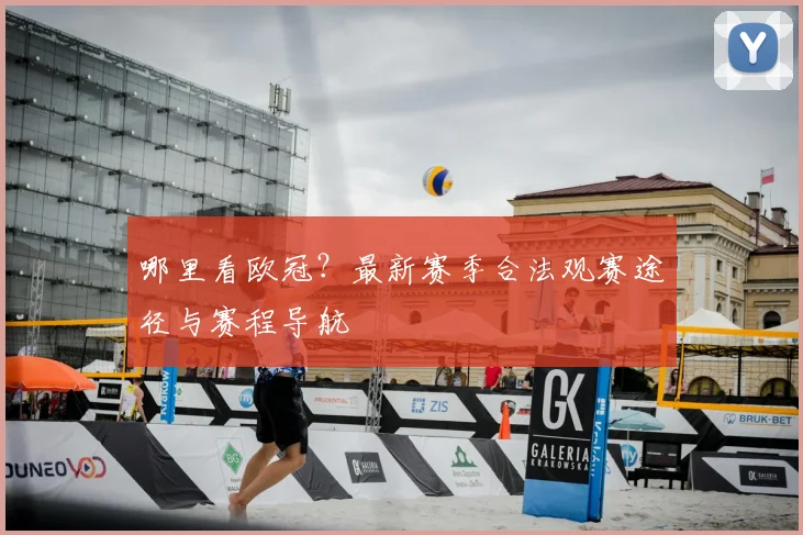哪里看欧冠？最新赛季合法观赛途径与赛程导航