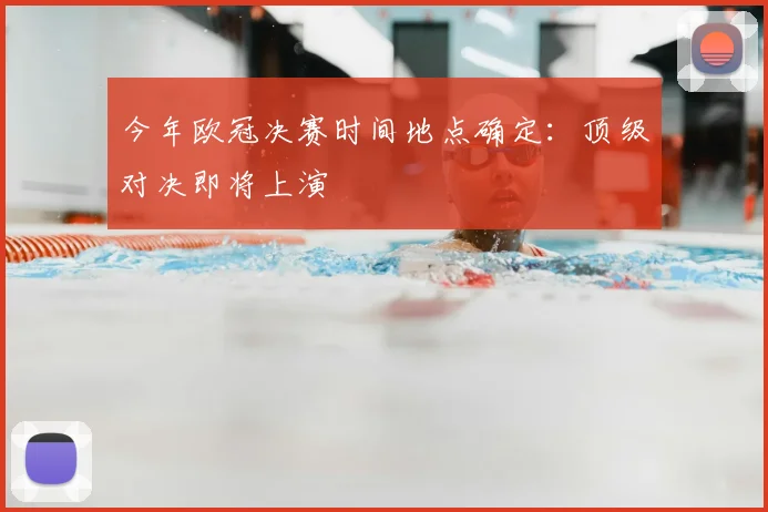 今年欧冠决赛时间地点确定：顶级对决即将上演