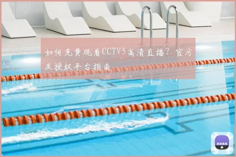 如何免费观看CCTV5高清直播?官方及授权平台指南
