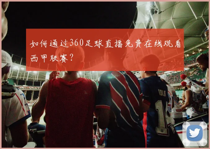 如何通过360足球直播免费在线观看西甲联赛？