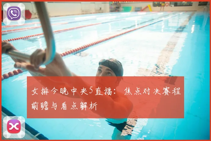 女排今晚中央5直播：焦点对决赛程前瞻与看点解析