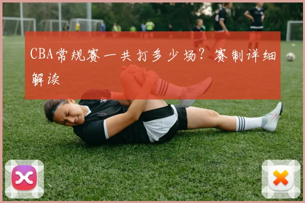 CBA常规赛一共打多少场?赛制详细解读