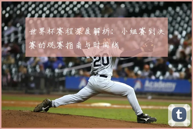 世界杯赛程深度解析：小组赛到决赛的观赛指南与时间线