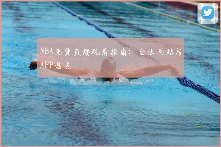 NBA免费直播观看指南：合法网站与APP盘点