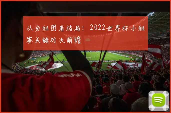 从分组图看格局：2022世界杯小组赛关键对决前瞻