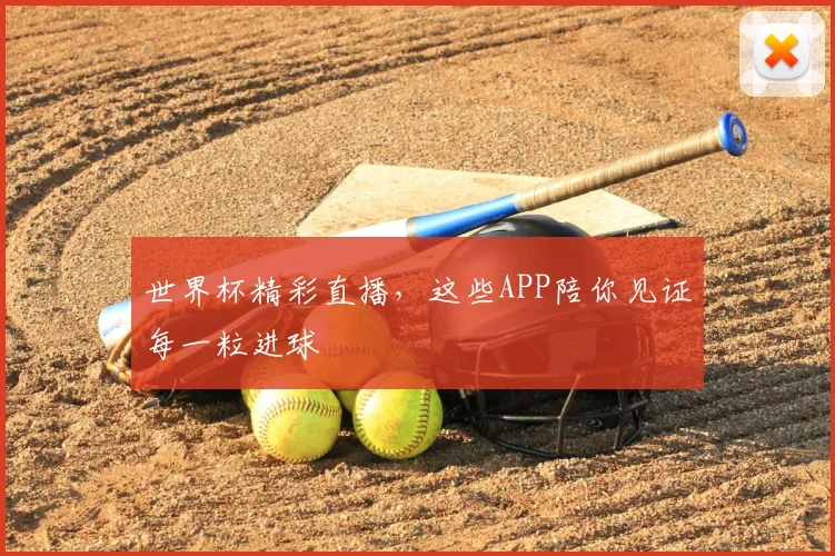 世界杯精彩直播,这些APP陪你见证每一粒进球
