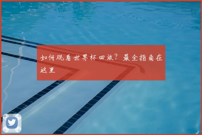 如何观看世界杯回放？最全指南在这里