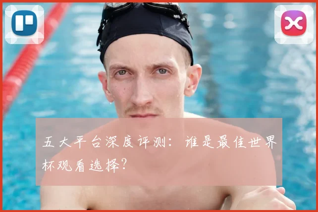 五大平台深度评测：谁是最佳世界杯观看选择？