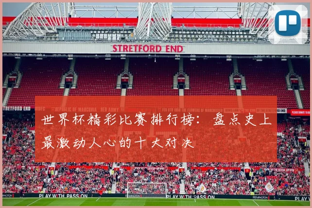世界杯精彩比赛排行榜:盘点史上最激动人心的十大对决
