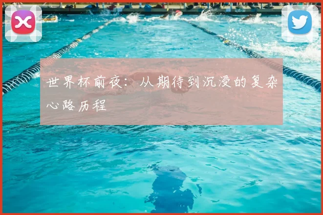 世界杯前夜：从期待到沉浸的复杂心路历程