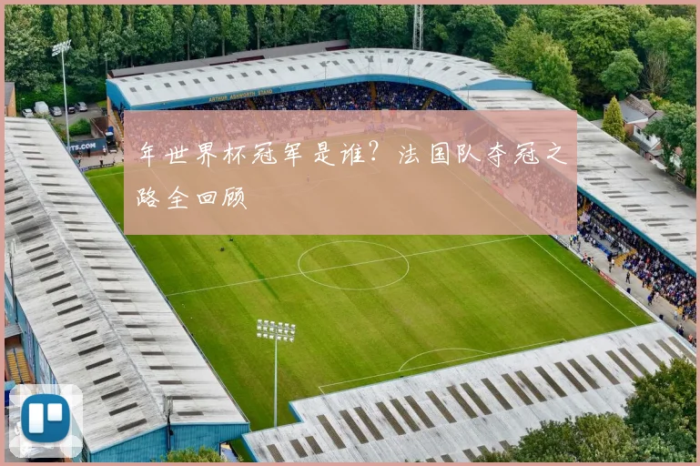 年世界杯冠军是谁?法国队夺冠之路全回顾