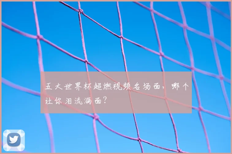 五大世界杯超燃视频名场面，哪个让你泪流满面？
