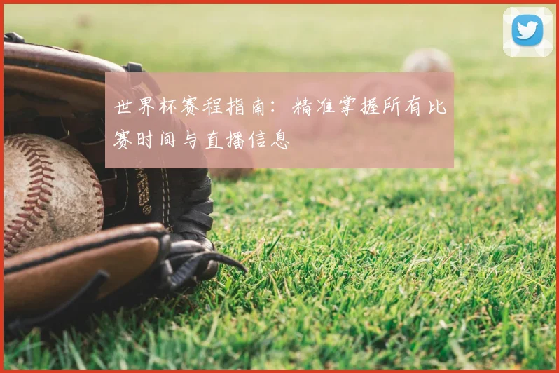 世界杯赛程指南:精准掌握所有比赛时间与直播信息