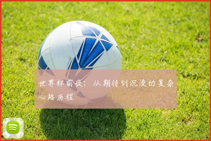 世界杯前夜:从期待到沉浸的复杂心路历程