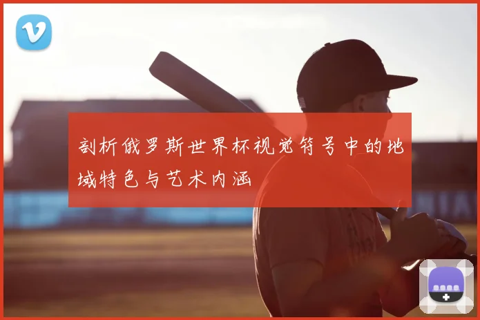 剖析俄罗斯世界杯视觉符号中的地域特色与艺术内涵