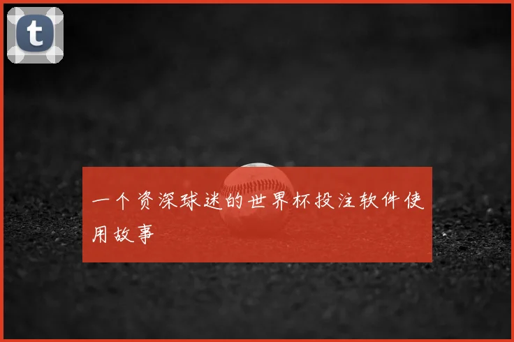 一个资深球迷的世界杯投注软件使用故事