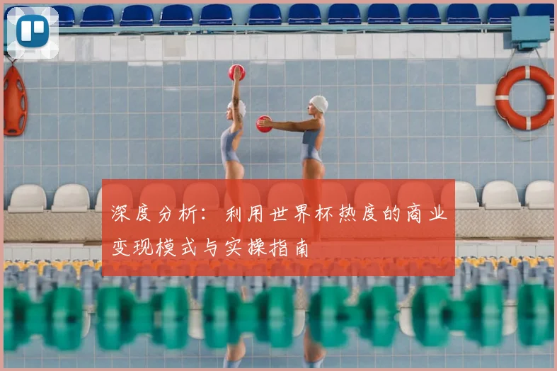 深度分析:利用世界杯热度的商业变现模式与实操指南