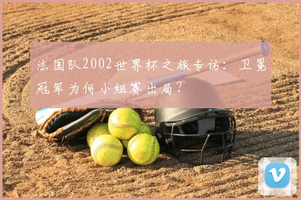 法国队2002世界杯之旅专访：卫冕冠军为何小组赛出局？