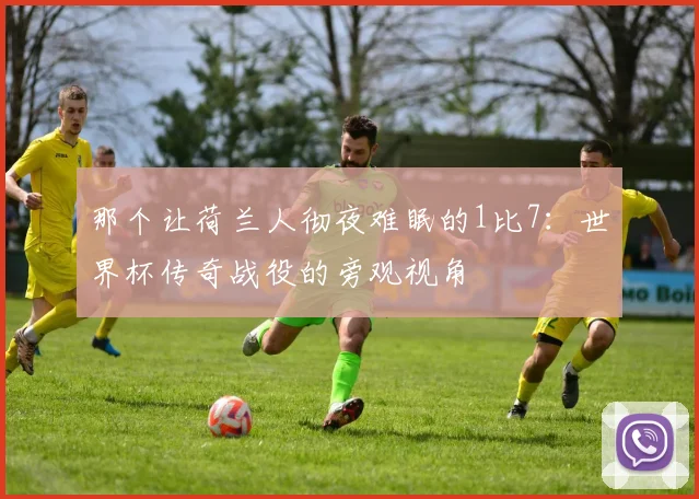 那个让荷兰人彻夜难眠的1比7：世界杯传奇战役的旁观视角