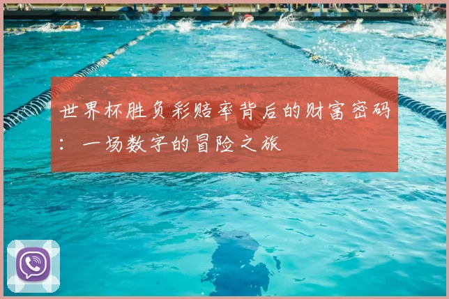 世界杯胜负彩赔率背后的财富密码:一场数字的冒险之旅