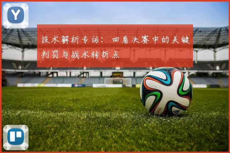 技术解析专访:回看决赛中的关键判罚与战术转折点